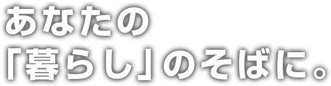 あなたの「暮らし」の側に。